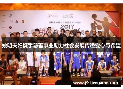 姚明夫妇携手慈善事业助力社会发展传递爱心与希望