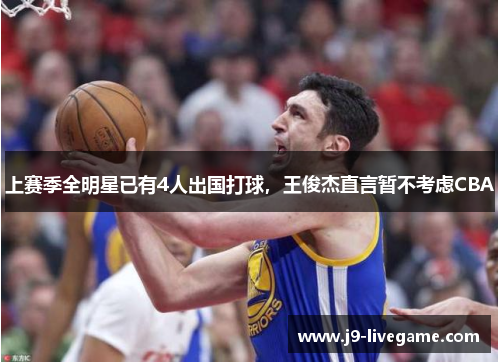 上赛季全明星已有4人出国打球，王俊杰直言暂不考虑CBA